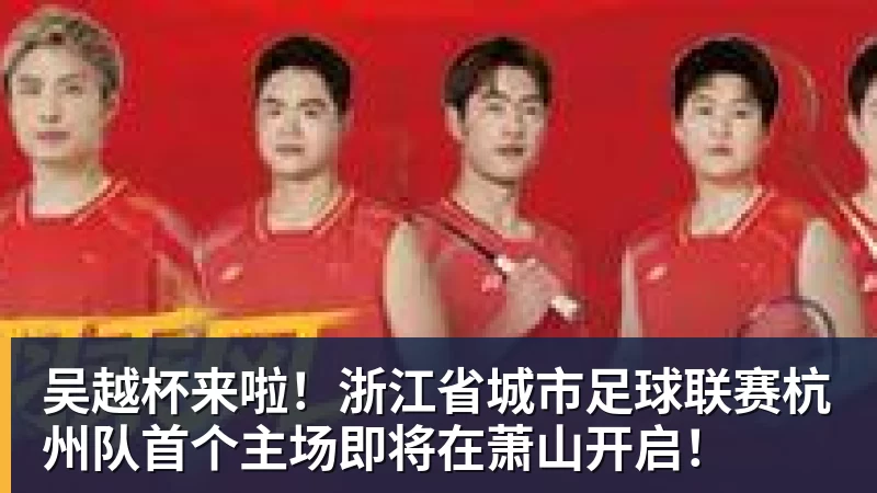 九游体育吴越杯来啦!浙江省城市足球联赛杭州队首个主场即将在萧山开启!