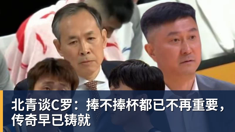 九游体育北青谈C罗：捧不捧杯都已不再重要，传奇早已铸就