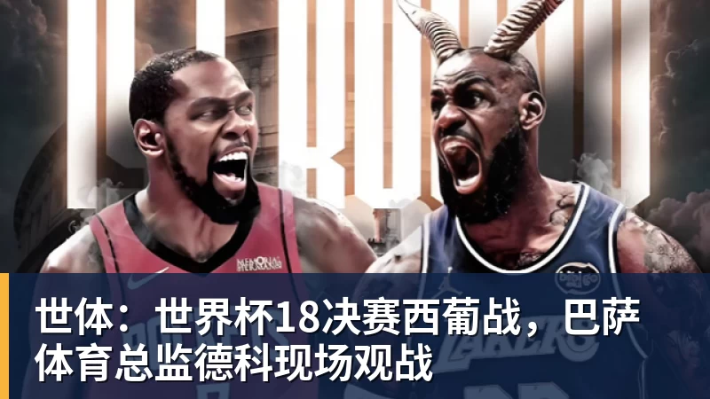 世体:世界杯18决赛西葡战,巴萨体育总监德科现场观战