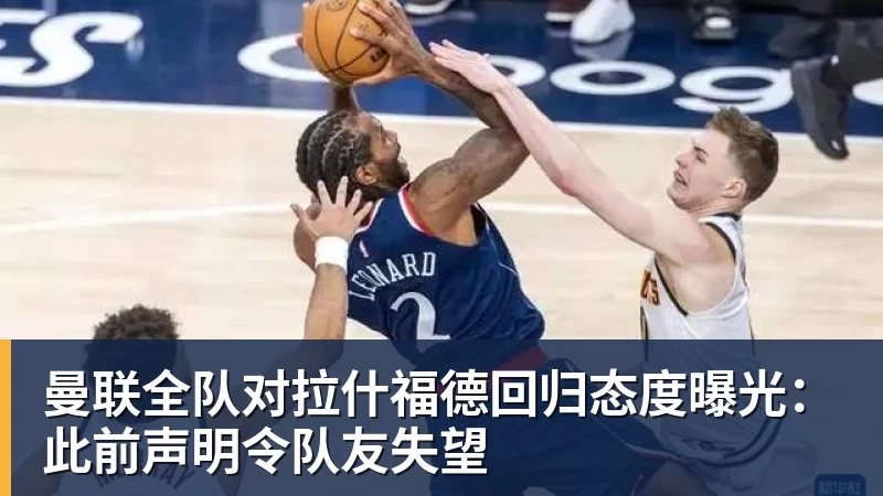 曼联全队对拉什福德回归态度曝光:此前声明令队友失望