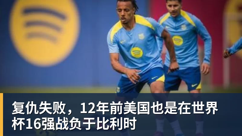 复仇失败，12年前美国也是在世界杯16强战负于比利时