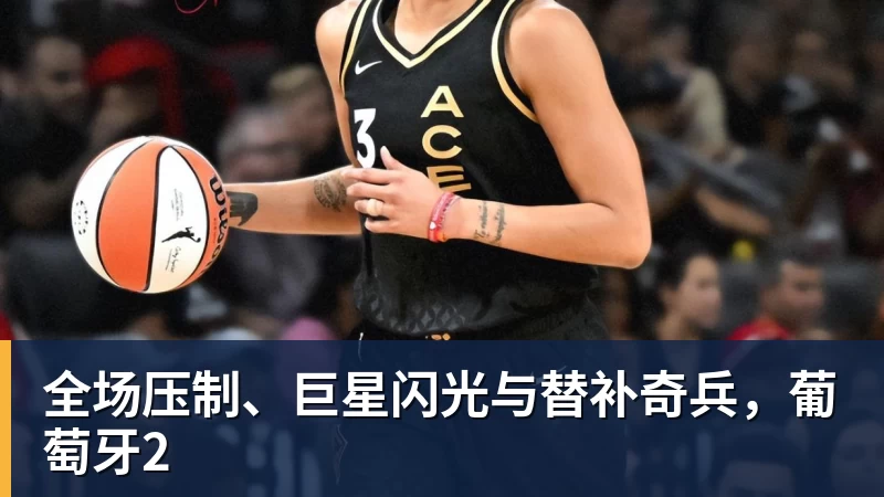 全场压制、巨星闪光与替补奇兵,葡萄牙2