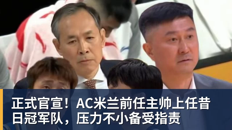正式官宣！AC米兰前任主帅上任昔日冠军队，压力不小备受指责