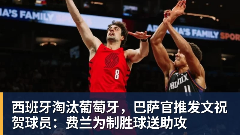 西班牙淘汰葡萄牙，巴萨官推发文祝贺球员：费兰为制胜球送助攻
