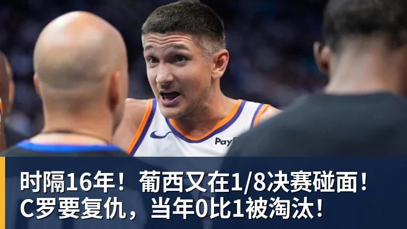 时隔16年！葡西又在1/8决赛碰面！C罗要复仇，当年0比1被淘汰！
