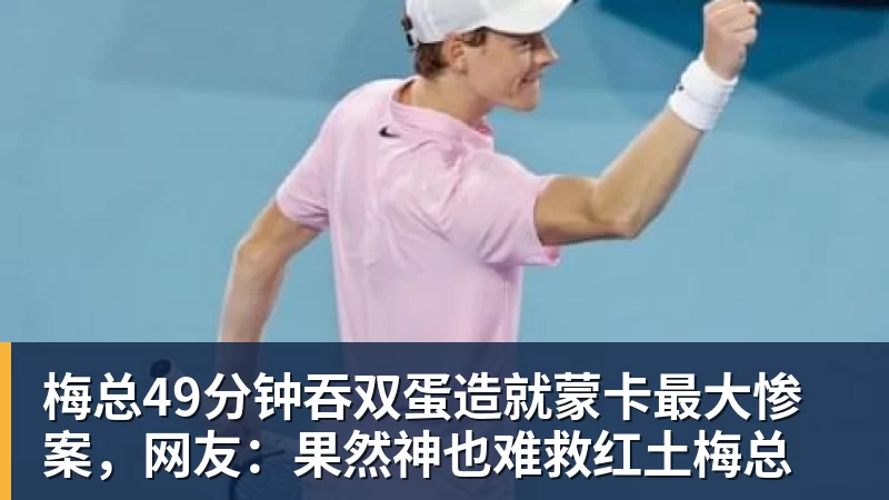 九游体育梅总49分钟吞双蛋造就蒙卡最大惨案,网友:果然神也难救红土梅总