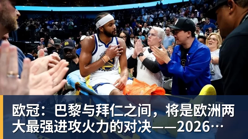 欧冠：巴黎与拜仁之间，将是欧洲两大最强进攻火力的对决——2026年4月27日