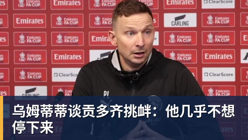 九游体育乌姆蒂蒂谈贡多齐挑衅：他几乎不想停下来