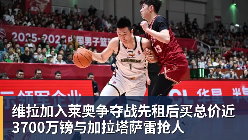维拉加入莱奥争夺战先租后买总价近3700万镑与加拉塔萨雷抢人