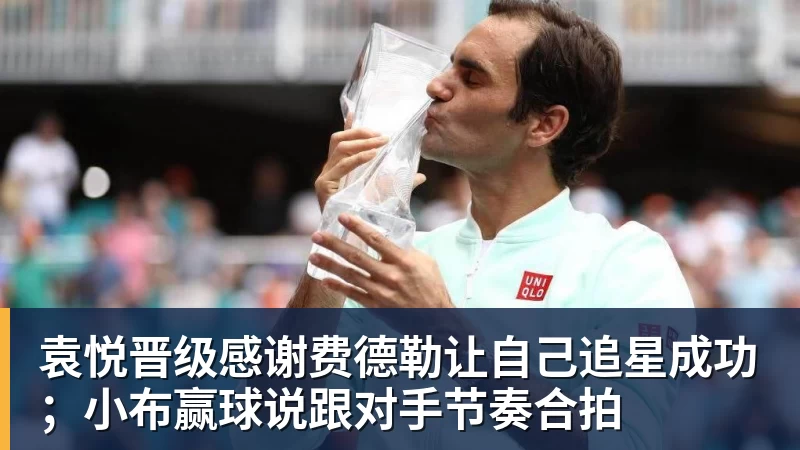 袁悦晋级感谢费德勒让自己追星成功；小布赢球说跟对手节奏合拍