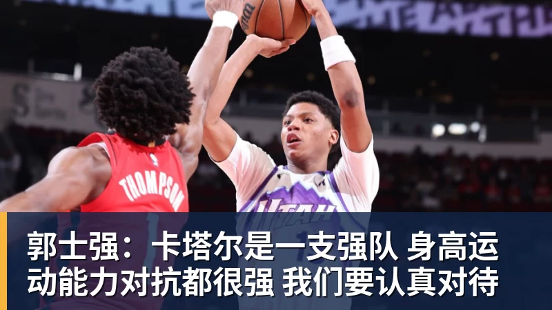 郭士强:卡塔尔是一支强队 身高运动能力对抗都很强 我们要认真对待