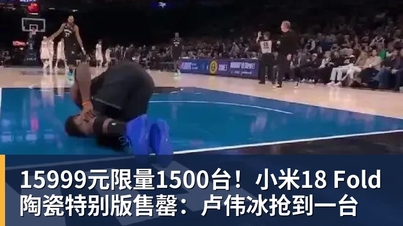 15999元限量1500台！小米18 Fold陶瓷特别版售罄：卢伟冰抢到一台