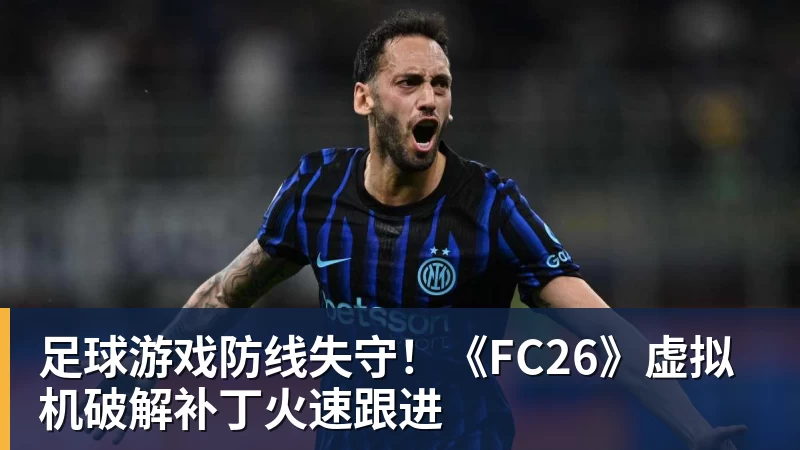 足球游戏防线失守！《FC26》虚拟机破解补丁火速跟进