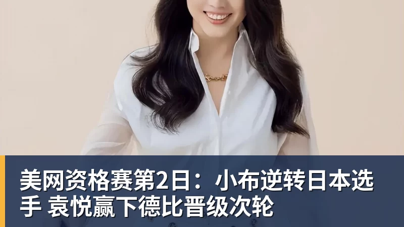 九游体育美网资格赛第2日：小布逆转日本选手 袁悦赢下德比晋级次轮