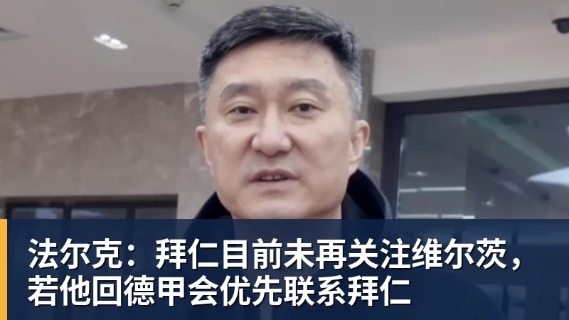 法尔克：拜仁目前未再关注维尔茨，若他回德甲会优先联系拜仁