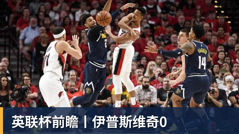 九游体育英联杯前瞻丨伊普斯维奇0