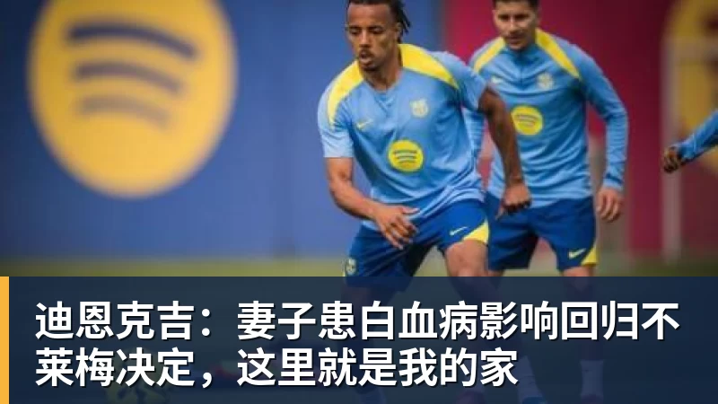 迪恩克吉:妻子患白血病影响回归不莱梅决定,这里就是我的家