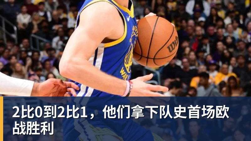 九游体育2比0到2比1，他们拿下队史首场欧战胜利