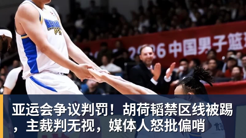 九游体育亚运会争议判罚！胡荷韬禁区线被踢，主裁判无视，媒体人怒批偏哨
