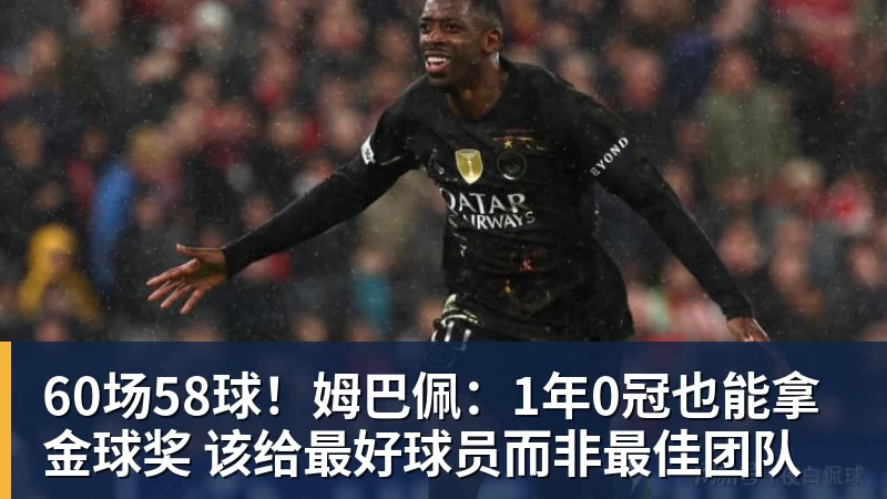 九游体育60场58球！姆巴佩：1年0冠也能拿金球奖 该给最好球员而非最佳团队