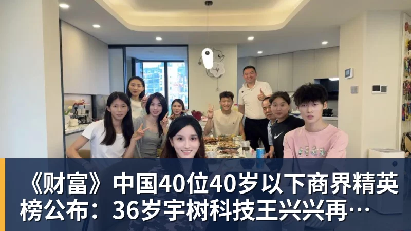 《财富》中国40位40岁以下商界精英榜公布:36岁宇树科技王兴兴再度上榜
