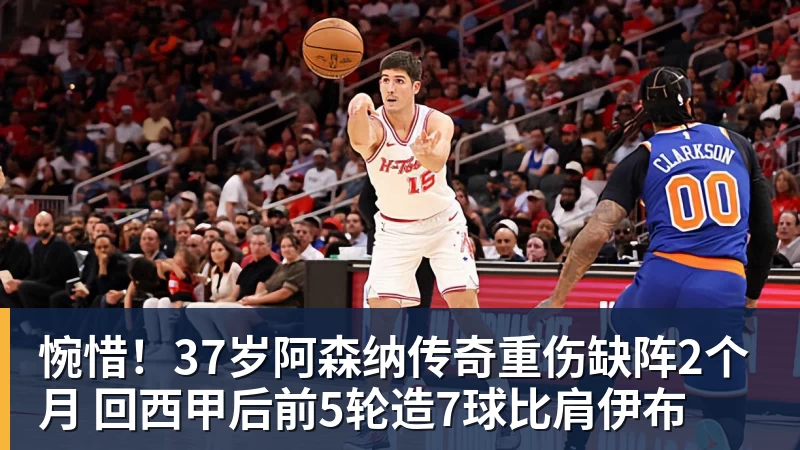 惋惜!37岁阿森纳传奇重伤缺阵2个月 回西甲后前5轮造7球比肩伊布