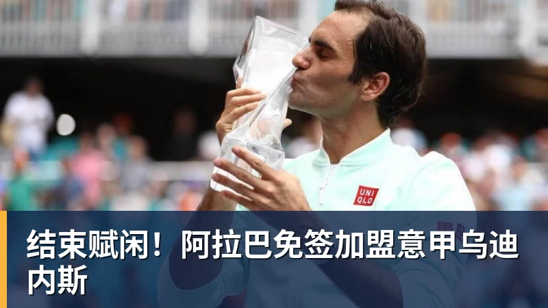 九游体育结束赋闲！阿拉巴免签加盟意甲乌迪内斯