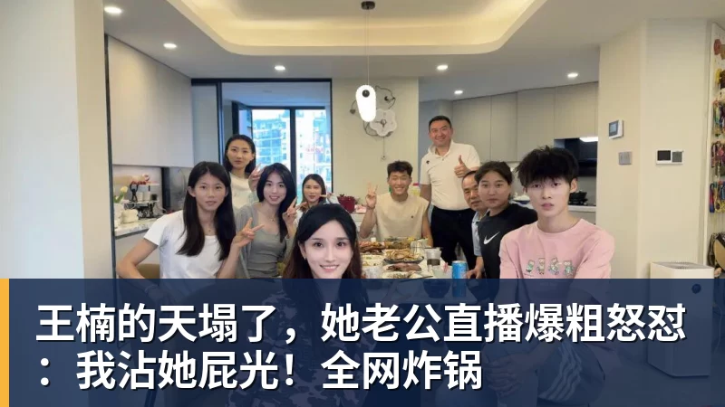 九游体育王楠的天塌了,她老公直播爆粗怒怼:我沾她屁光!全网炸锅