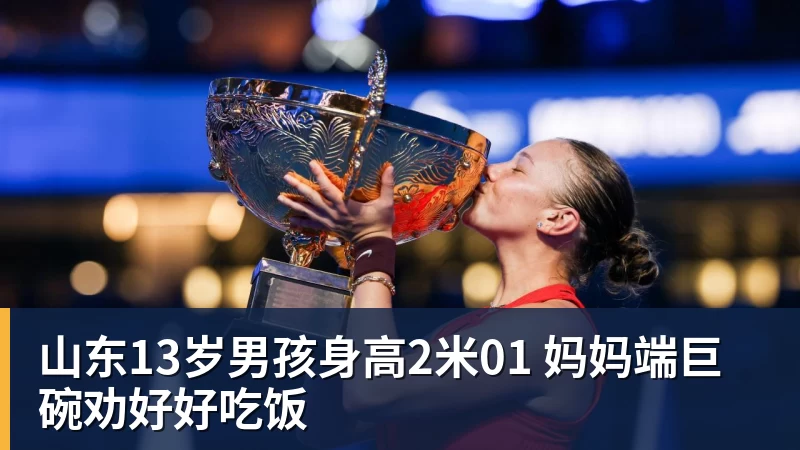 山东13岁男孩身高2米01 妈妈端巨碗劝好好吃饭