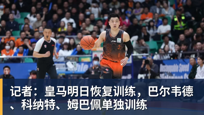 九游体育记者：皇马明日恢复训练，巴尔韦德、科纳特、姆巴佩单独训练