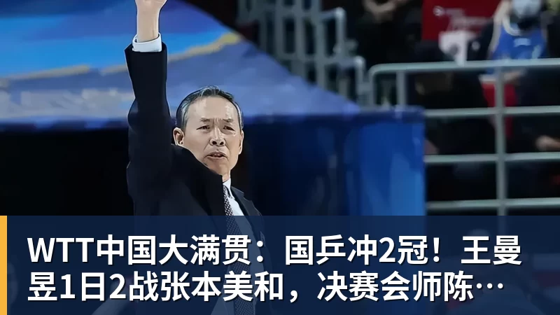 WTT中国大满贯：国乒冲2冠！王曼昱1日2战张本美和，决赛会师陈幸同？