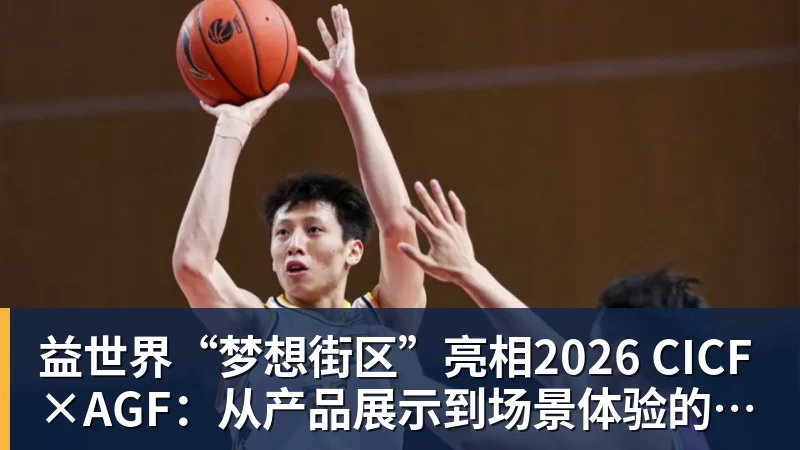 九游体育益世界“梦想街区”亮相2026 CICF×AGF：从产品展示到场景体验的品牌进阶