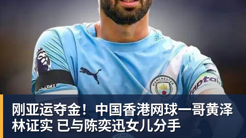 九游体育刚亚运夺金!中国香港网球一哥黄泽林证实 已与陈奕迅女儿分手