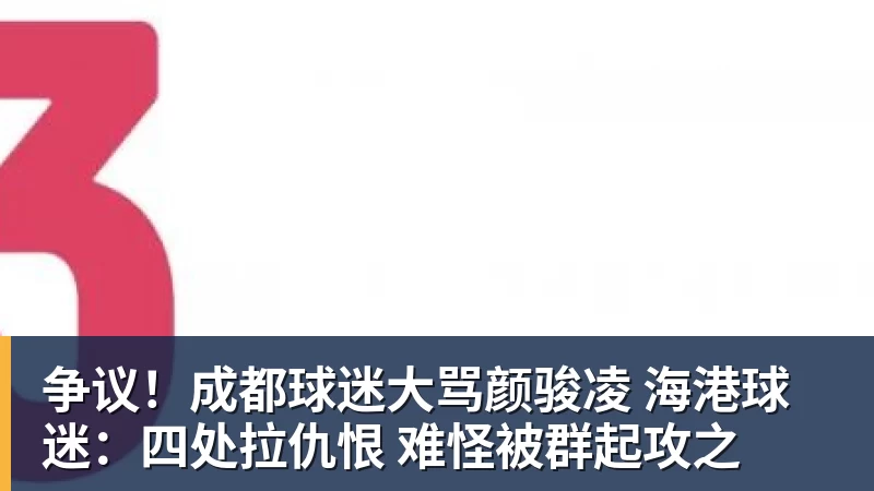 争议!成都球迷大骂颜骏凌 海港球迷:四处拉仇恨 难怪被群起攻之