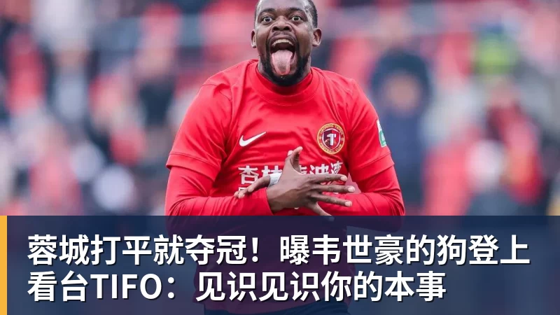 九游体育蓉城打平就夺冠!曝韦世豪的狗登上看台TIFO:见识见识你的本事