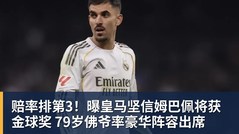 九游体育赔率排第3!曝皇马坚信姆巴佩将获金球奖 79岁佛爷率豪华阵容出席