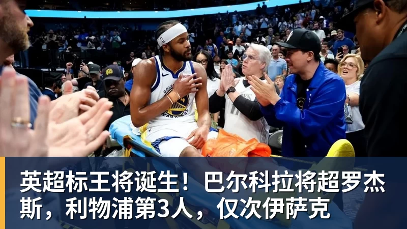 英超标王将诞生!巴尔科拉将超罗杰斯,利物浦第3人,仅次伊萨克