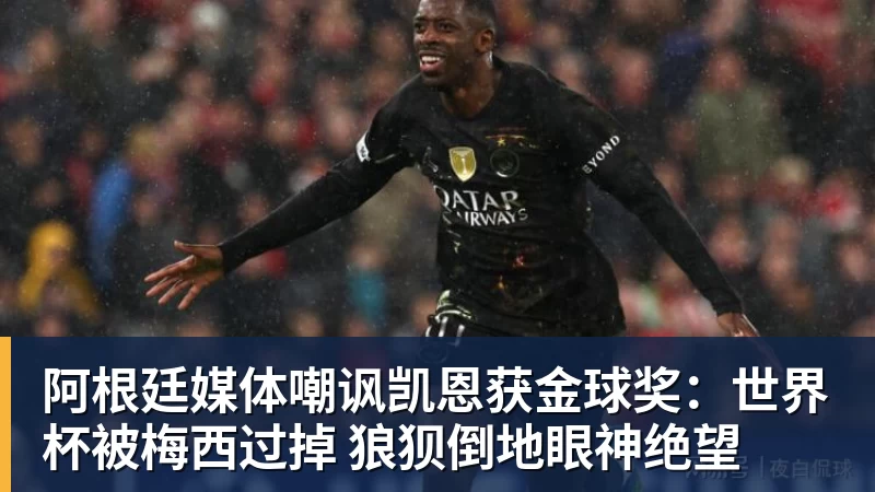 九游体育阿根廷媒体嘲讽凯恩获金球奖:世界杯被梅西过掉 狼狈倒地眼神绝望