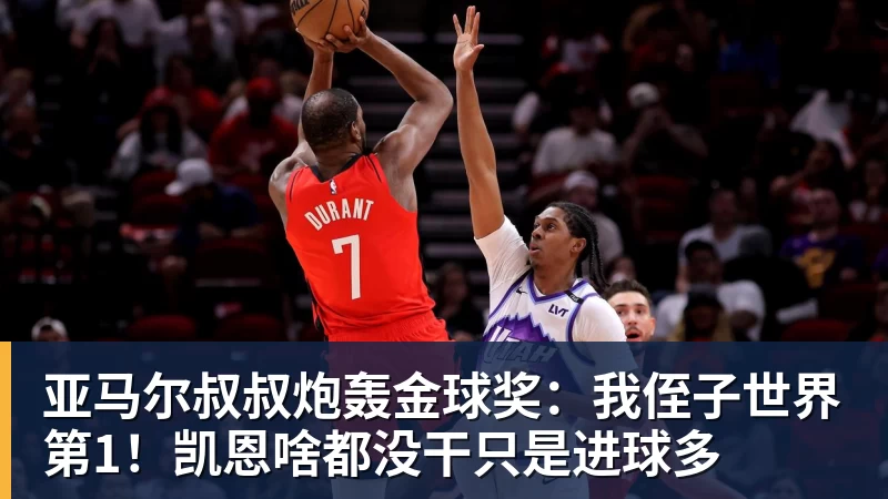 九游体育亚马尔叔叔炮轰金球奖:我侄子世界第1!凯恩啥都没干只是进球多